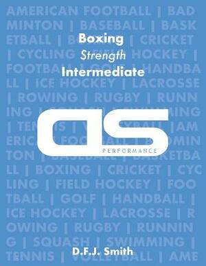 DS Performance - Strength & Conditioning Training Program for Boxing, Strength, Intermediate by D. F. J. Smith