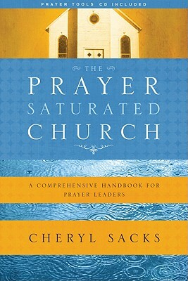 The Prayer-Saturated Church: A Comprehensive Handbook for Prayer Leaders [With CD] by Cheryl Sacks