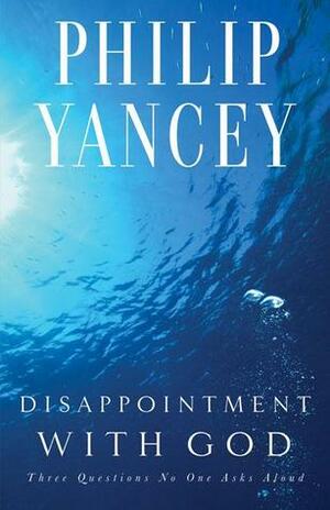 Disappointment with God: Three Questions No One Asks Aloud by Philip Yancey