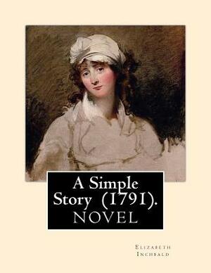 A Simple Story (1791). By: Elizabeth Inchbald: NOVEL...Elizabeth Inchbald (née Simpson) (1753-1821) was an English novelist, actress, and dramati by Elizabeth Inchbald