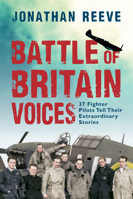 Battle of Britain Voices: 37 Fighter Pilots Tell Their Extraordinary Stories by Jonathan Reeve