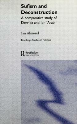 Sufism and Deconstruction: A Comparative Study of Derrida and Ibn 'arabi by Ian Almond