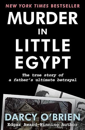 Murder in Little Egypt: The True Story of a Father's Ultimate Betrayal by Darcy O'Brien