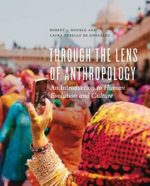 Through the Lens of Anthropology: An Introduction to Human Evolution and Culture by Robert J. Muckle, Laura Tubelle de Gonzalez