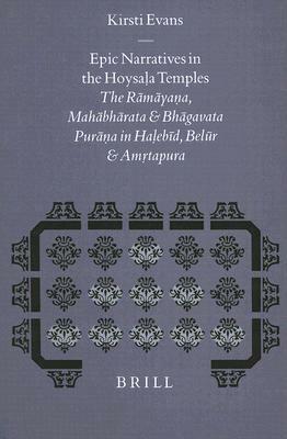 Epic Narratives in the Hoysaḷa Temples: The Rāmāyaṇa, Mahābhārata and Bhāgavata Purāṇa in Haḷeb by Kirsti Evans