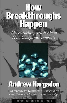 How Breakthroughs Happen: The Surprising Truth about How Companies Innovate by Andrew Hargadon
