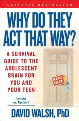 Why Do They Act That Way?: A Survival Guide to the Adolescent Brain for You and Your Teen by David Walsh