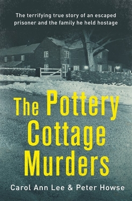 The Pottery Cottage Murders: The First-Hand Account of a Family Held Hostage by Carol Ann Lee, Peter Howse