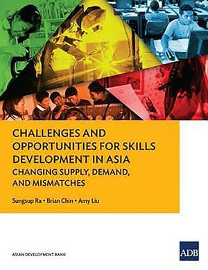 Challenges and Opportunities for Skills Development in Asia: Changing Supply, Demand and Mismatches by Asian Development Bank