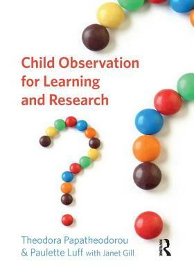 Child Observation for Learning and Research by Janet Gill, Paulette Luff, Theodora Papatheodorou