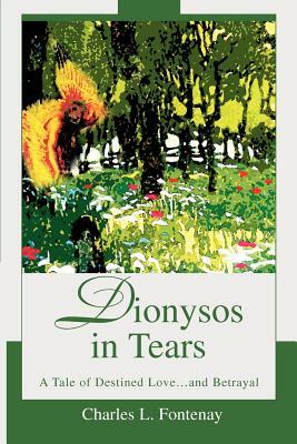 Dionysos in Tears: A Tale of Destined Love...and Betrayal by Charles L. Fontenay