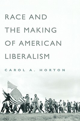 Race and the Making of American Liberalism by Carol A. Horton