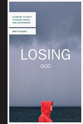 Losing God: Clinging to Faith Through Doubt and Depression by Matt Rogers