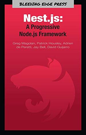 Nest.js: A Progressive Node.js Framework by Jay Bell, Patrick Housley, David Guijarro, Adrien de Peretti, Greg Magolan