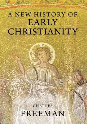 A New History of Early Christianity by Charles Freeman