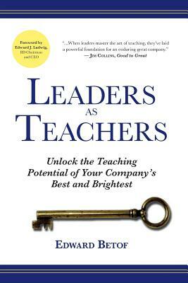 Leaders as Teachers: Unlock the Teaching Potential of Your Company's Best and Brightest by Edward Betof