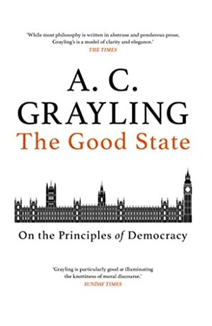 The Good State: On the Principles of Democracy by A.C. Grayling