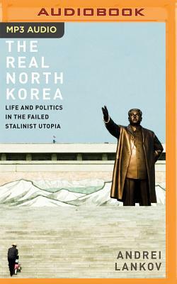 The Real North Korea: Life and Politics in the Failed Stalinist Utopia by Andrei Lankov