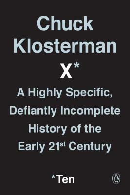 Chuck Klosterman X: A Highly Specific, Defiantly Incomplete History of the Early 21st Century by Chuck Klosterman