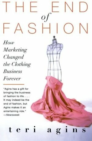 The End of Fashion: How Marketing Changed the Clothing Business Forever by Teri Agins