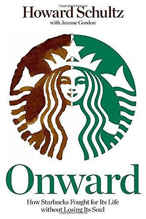 Onward: How Starbucks Fought for Its Life without Losing Its Soul by Howard Schultz