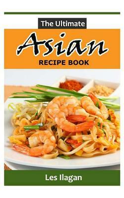 The Ultimate Asian Recipe Book by Les Ilagan