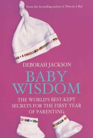 Baby Wisdom: The World's Best Kept Secrets For The First Year Of Parenting by Deborah Jackson