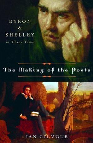 The Making of the Poets: Byron and Shelley in Their Time by Ian Gilmour