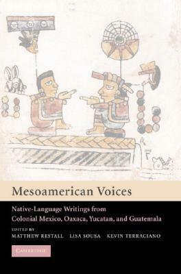 Mesoamerican Voices: Native Language Writings from Colonial Mexico, Yucatan, and Guatemala by Matthew Restall