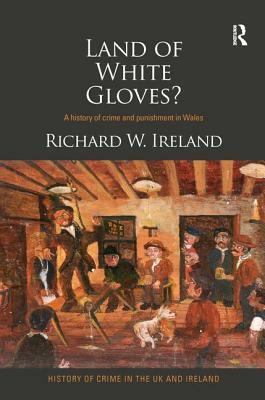 Land of White Gloves?: A History of Crime and Punishment in Wales by Richard Ireland