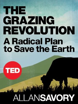 The Grazing Revolution: A Radical Plan to Save the Earth (TED Books Book 39) by Allan Savory