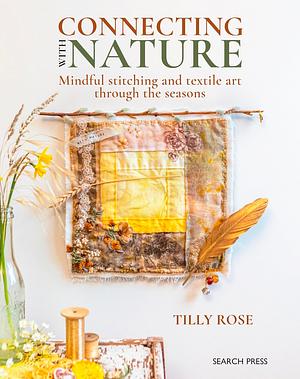 Connecting with Nature: Mindful Stitching and Textile Art Through the Seasons by Tilly Rose