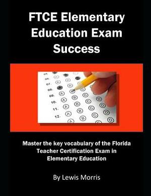 FTCE Elementary Education Exam Success: Master the Key Vocabulary of the FTCE Elementary Education Exam by Lewis Morris