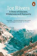 Ice Rivers: A Story of Glaciers, Wilderness and Humanity by Jemma Wadham