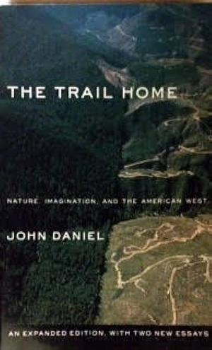The Trail Home: Nature, Imagination, and the American West by John Daniel