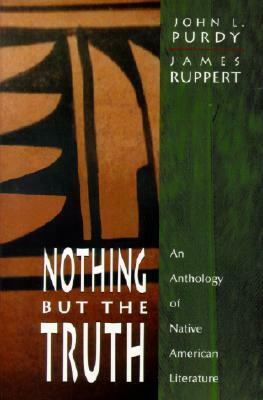 Nothing But the Truth: An Anthology of Native American Literature by John L. Purdy, James Ruppert