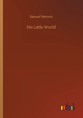 His Little World by Samuel Merwin