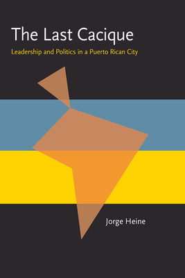 The Last Cacique: Leadership and Politics in a Puerto Rican City by Jorge Heine