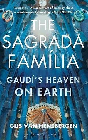 The Sagrada Familia: Gaudi's Heaven on Earth by Gijs van Hensbergen, Gijs van Hensbergen