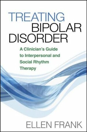 Treating Bipolar Disorder: A Clinician's Guide to Interpersonal and Social Rhythm Therapy by Ellen Frank