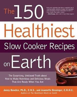 The 150 Healthiest Slow Cooker Recipes on Earth: The Surprising, Unbiased Truth about How to Make Nutritious and Delicious Meals That Are Ready When You Are by Jonny Bowden, Jonny Bowden, Jeannette Bessinger