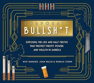 Corporate Bullsh*t: Exposing the Lies and Half-Truths That Protect Profit, Power, and Wealth in America by Donald Cohen, Nick Hanauer, Joan Walsh