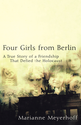 Four Girls from Berlin: A True Story of a Friendship That Defied the Holocaust by Marianne Meyerhoff