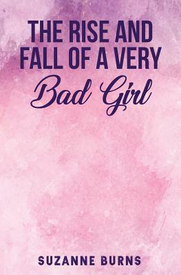 The Rise and Fall of a Very Bad Girl by Suzanne Burns