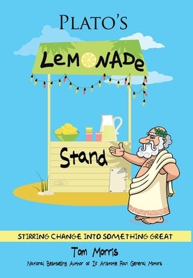 Plato's Lemonade Stand: Stirring Change into Something Great by Tom Morris