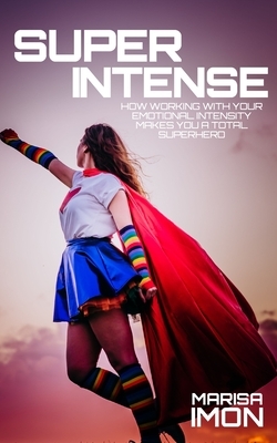 Super Intense: How Working With Your Emotional Intensity Makes You A Superhero by Marisa Imon