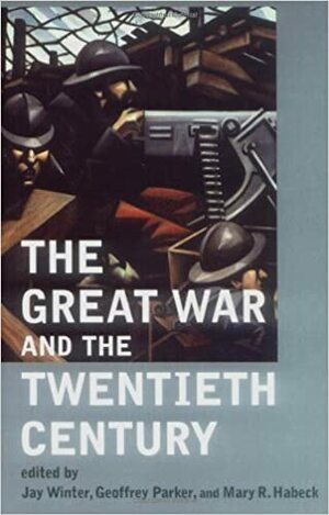 The Great War and the Twentieth Century by Mary R. Habeck, Geoffrey Parker, Jay Murray Winter