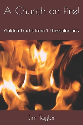 A Church on Fire!: Golden Truths from 1 Thessalonians by Jim Taylor
