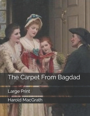 The Carpet From Bagdad: Large Print by Harold Macgrath