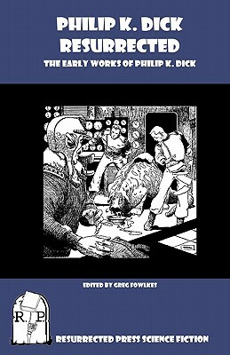 Philip K. Dick Resurrected: The Early Works of Philip K. Dick by Philip K. Dick